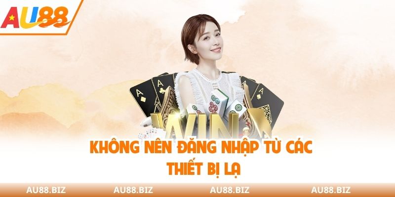 Không nên đăng nhập từ các thiết bị lạ